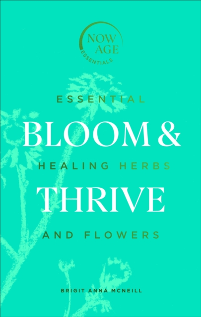 Bloom & Thrive : Essential Healing Herbs and Flowers (Now Age series), Hardback Book
