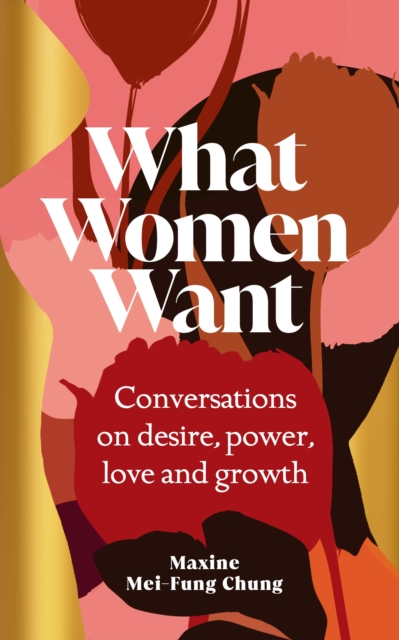What Women Want : Conversations on Desire, Power, Love and Growth, Hardback Book