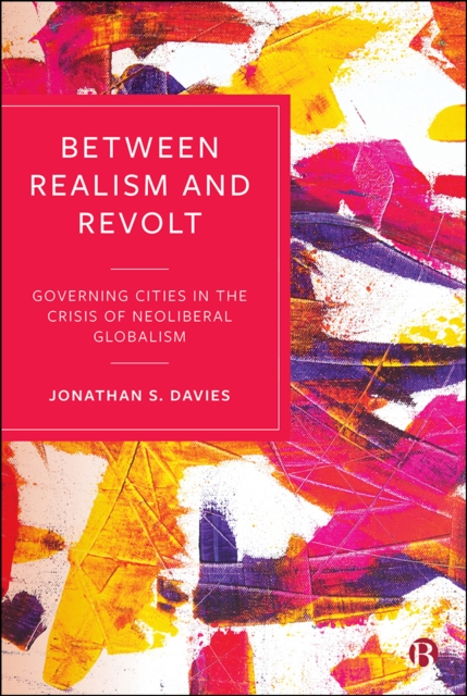 Between Realism and Revolt : Governing Cities in the Crisis of Neoliberal Globalism, PDF eBook