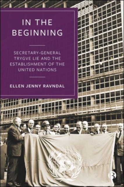 In the Beginning : Secretary-General Trygve Lie and the Establishment of the United Nations, Paperback / softback Book