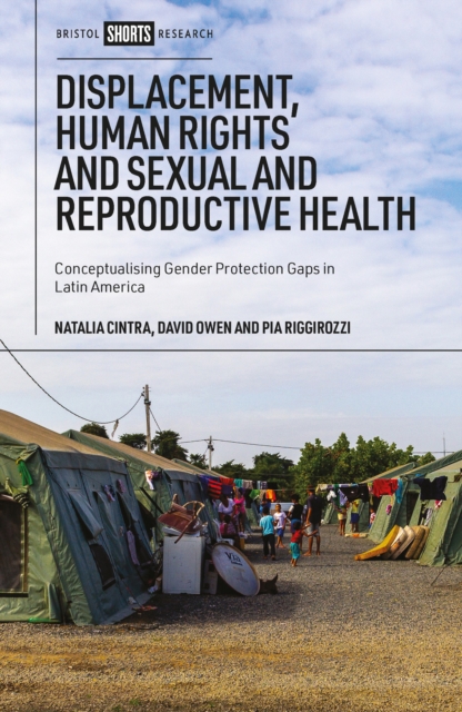 Displacement, Human Rights and Sexual and Reproductive Health : Conceptualizing Gender Protection Gaps in Latin America, EPUB eBook