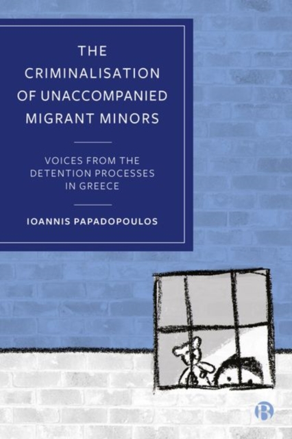 The Criminalisation of Unaccompanied Migrant Minors : Voices from the Detention Processes in Greece, Hardback Book