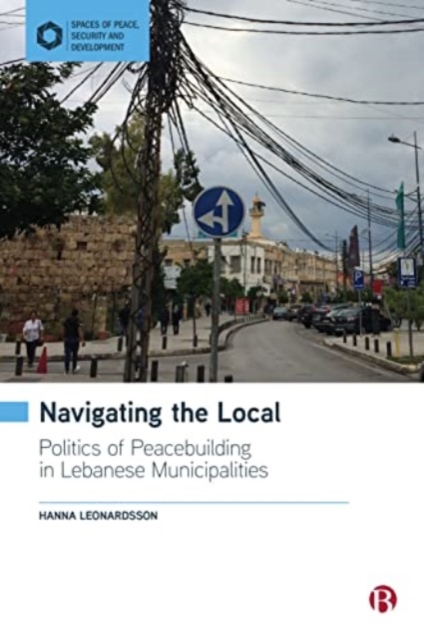Navigating the Local : Politics of Peacebuilding in Lebanese Municipalities, Paperback / softback Book