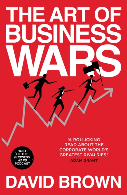 The Art of Business Wars : Battle-Tested Lessons for Leaders and Entrepreneurs from History's Greatest Rivalries, Paperback / softback Book