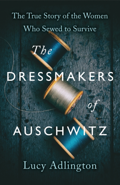 The Dressmakers of Auschwitz : The True Story of the Women Who Sewed to Survive, EPUB eBook