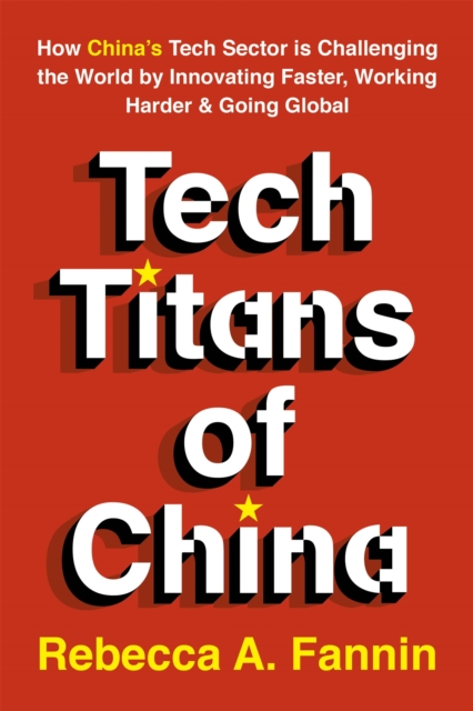 Tech Titans of China : How China's Tech Sector is Challenging the World by Innovating Faster, Working Harder & Going Global, Paperback / softback Book