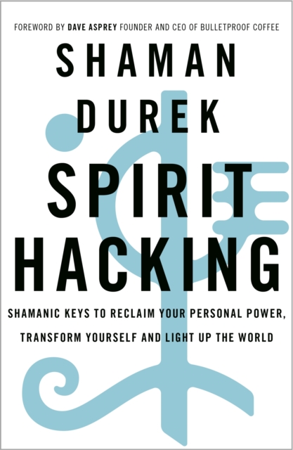 Spirit Hacking : Shamanic keys to reclaim your personal power, transform yourself and light up the world, Paperback / softback Book