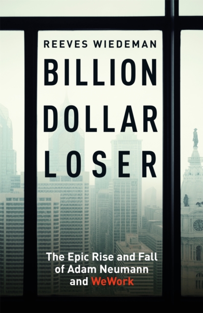 Billion Dollar Loser: The Epic Rise and Fall of WeWork : The Sunday Times Business Book of the Year, Hardback Book