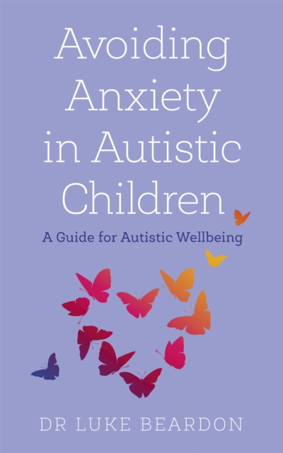 Avoiding Anxiety in Autistic Children : A Guide for Autistic Wellbeing, Paperback / softback Book