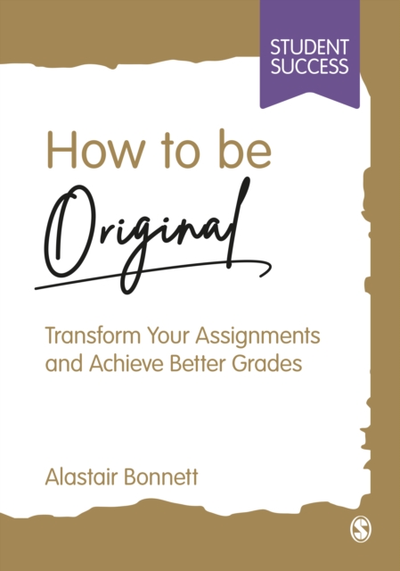 How to be Original : Transform Your Assignments and Achieve Better Grades, Hardback Book