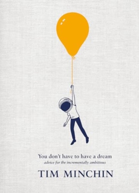 You Don't Have To Have A Dream : Advice for the Incrementally Ambitious, Hardback Book