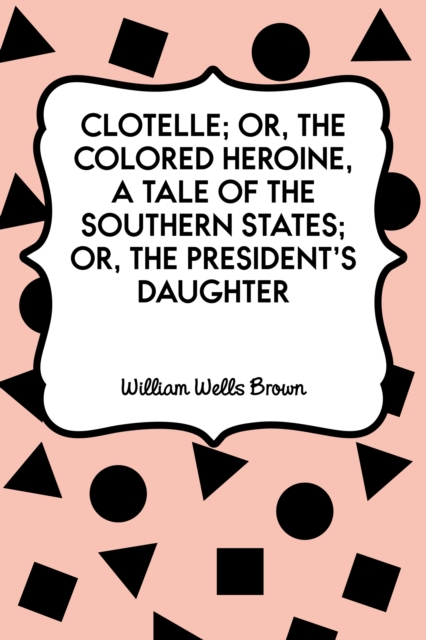 Clotelle; Or, The Colored Heroine, a tale of the Southern States; Or, The President's Daughter, EPUB eBook
