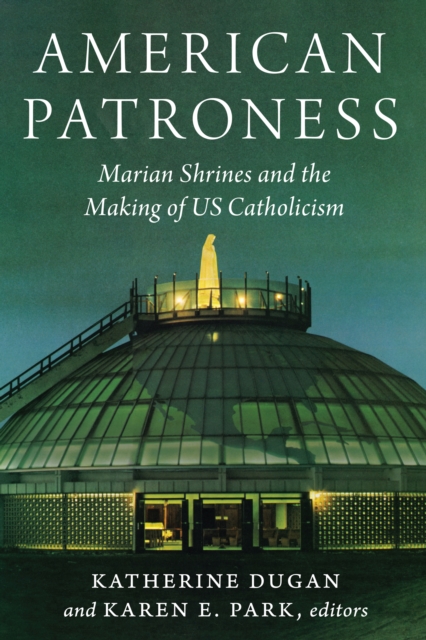 American Patroness : Marian Shrines and the Making of US Catholicism, PDF eBook