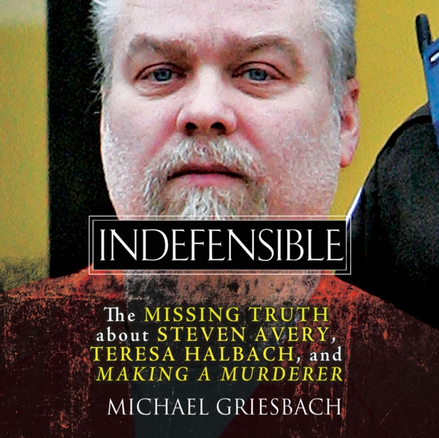 Indefensible : The Missing Truth about Steven Avery, Teresa Halbach, and Making a Murderer, eAudiobook MP3 eaudioBook