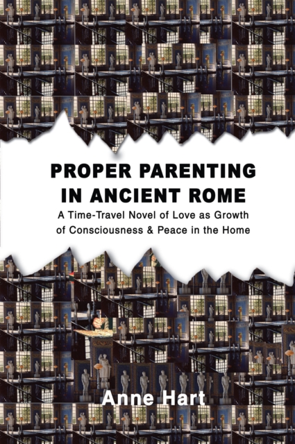 Proper Parenting in Ancient Rome : A Time-Travel Novel of Love as Growth of Consciousness & Peace in the Home, EPUB eBook