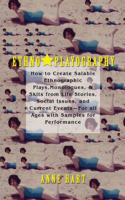 Ethno-Playography : How to Create Salable Ethnographic Plays, Monologues, & Skits from Life Stories, Social Issues, and Current Eventsyfor All Ages with Samples for Performance, EPUB eBook