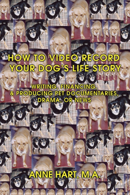 How to Video Record Your Dog's Life Story : Writing, Financing, & Producing Pet Documentaries, Drama, or News, EPUB eBook