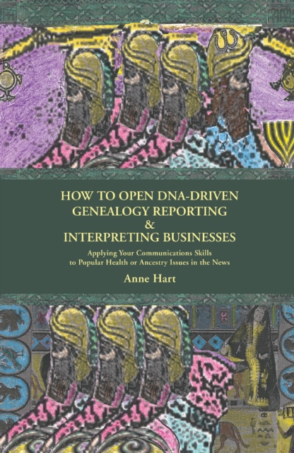 How to Open Dna-Driven Genealogy Reporting & Interpreting Businesses : Applying Your Communications Skills <Br>To Popular Health or Ancestry Issues <Br>In the News, EPUB eBook
