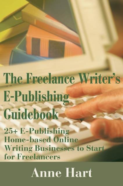 The Freelance Writer's E-Publishing Guidebook : 25+ E-Publishing Home-Based Online Writing Businesses to Start for Freelancers, EPUB eBook