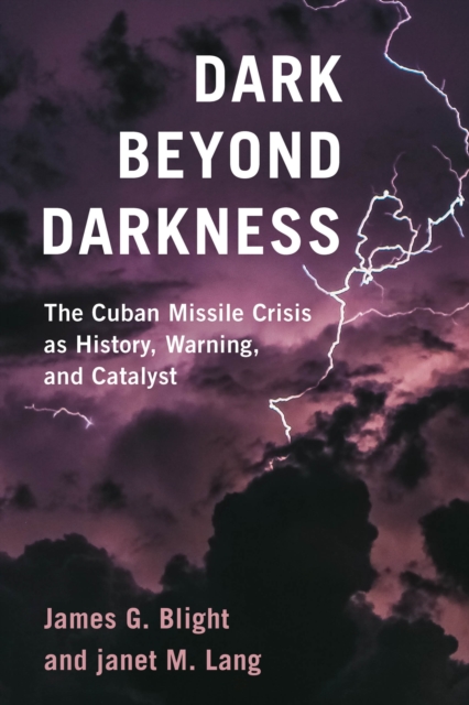 Dark Beyond Darkness : The Cuban Missile Crisis as History, Warning, and Catalyst, Hardback Book