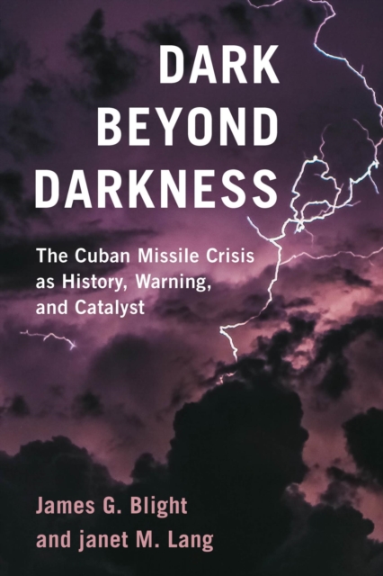 Dark Beyond Darkness : The Cuban Missile Crisis as History, Warning, and Catalyst, EPUB eBook