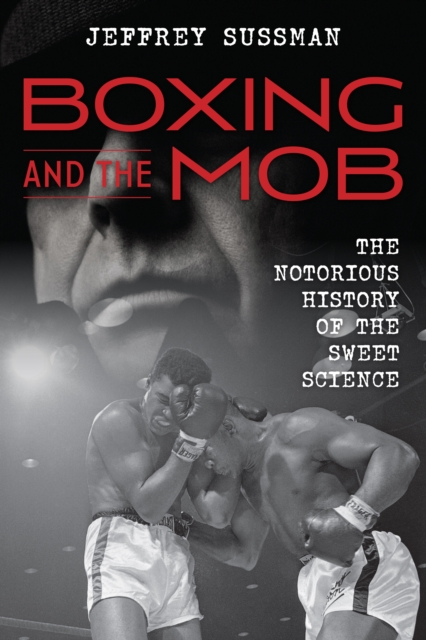 Boxing and the Mob : The Notorious History of the Sweet Science, Hardback Book