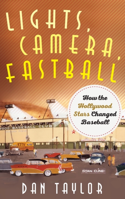 Lights, Camera, Fastball : How the Hollywood Stars Changed Baseball, Hardback Book
