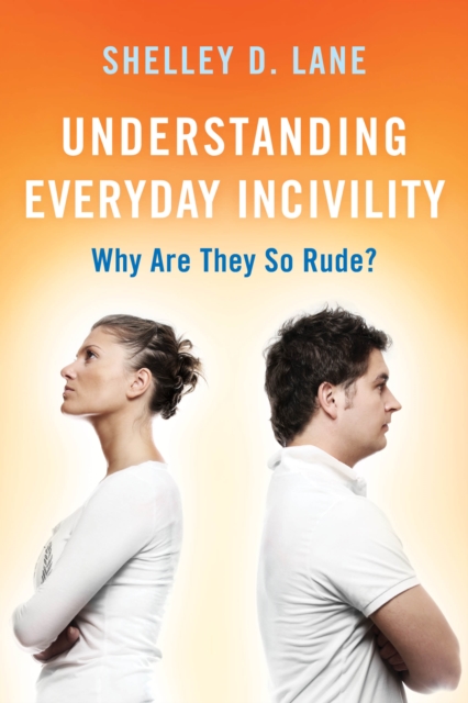 Understanding Everyday Incivility : Why Are They So Rude?, Paperback / softback Book