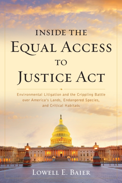 Inside the Equal Access to Justice Act : Environmental Litigation and the Crippling Battle over America's Lands, Endangered Species, and Critical Habitats, Paperback / softback Book