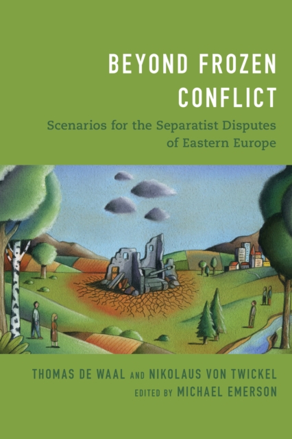 Beyond Frozen Conflict : Scenarios for the Separatist Disputes of Eastern Europe, Hardback Book