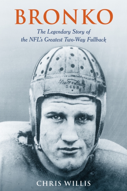 Bronko : The Legendary Story of the NFL's Greatest Two-Way Fullback, EPUB eBook