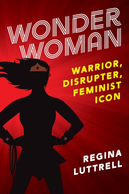 Wonder Woman : Warrior, Disrupter, Feminist Icon, EPUB eBook