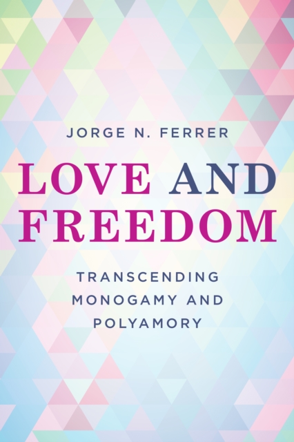 Love and Freedom : Transcending Monogamy and Polyamory, Hardback Book