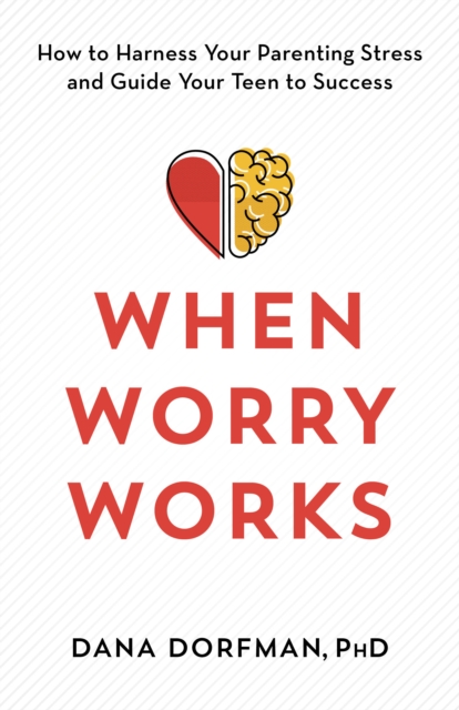 When Worry Works : How to Harness Your Parenting Stress and Guide Your Teen to Success, Hardback Book