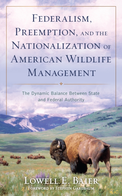 Federalism, Preemption, and the Nationalization of American Wildlife Management : The Dynamic Balance Between State and Federal Authority, Hardback Book