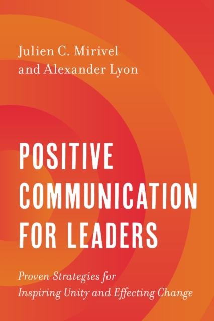 Positive Communication for Leaders : Proven Strategies for Inspiring Unity and Effecting Change, Hardback Book