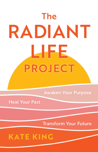 Radiant Life Project : Awaken Your Purpose, Heal Your Past, and Transform Your Future, EPUB eBook