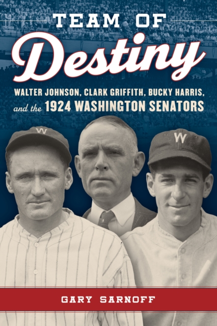 Team of Destiny : Walter Johnson, Clark Griffith, Bucky Harris, and the 1924 Washington Senators, EPUB eBook