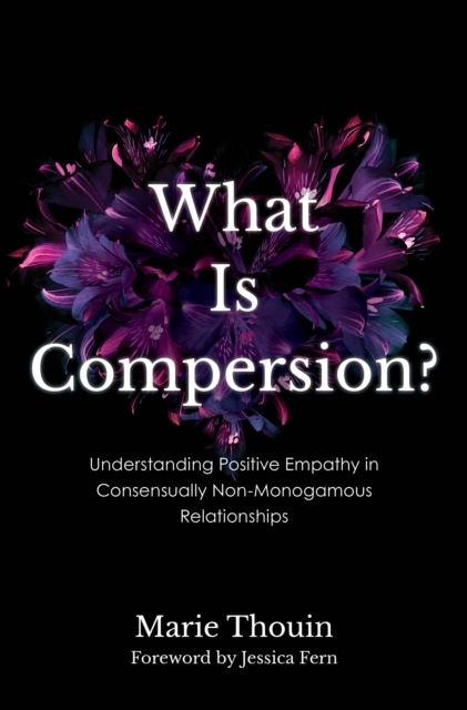 What Is Compersion? : Understanding Positive Empathy in Consensually Non-Monogamous Relationships, Hardback Book