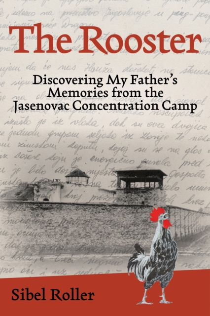 The Rooster : Discovering My Father's Memories from the Jasenovac Concentration Camp, Hardback Book