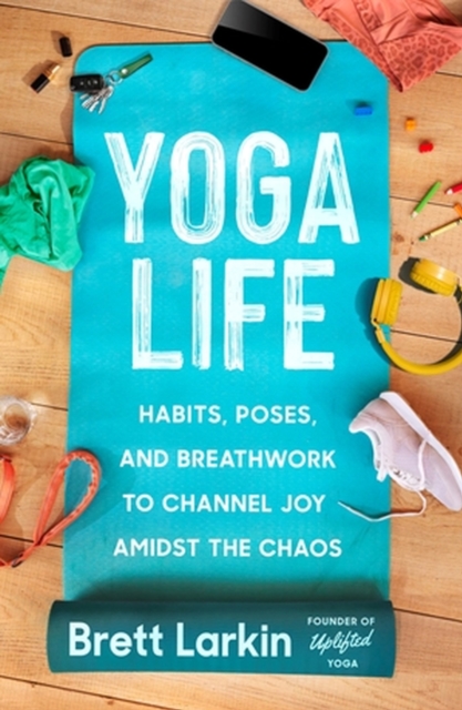 Yoga Life : Habits, Poses, and Breathwork to Channel Joy Amidst the Chaos, Paperback / softback Book