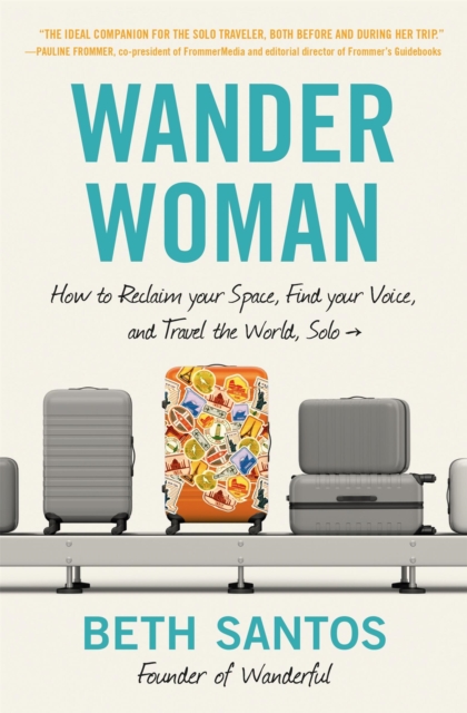 Wander Woman : How to Reclaim Your Space, Find Your Voice, and Travel the World, Solo, Paperback / softback Book
