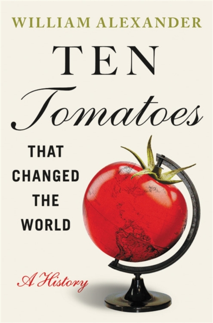 Ten Tomatoes that Changed the World : A History, Hardback Book
