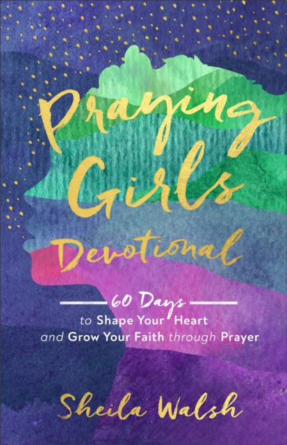 Praying Girls Devotional – 60 Days to Shape Your Heart and Grow Your Faith through Prayer, Hardback Book