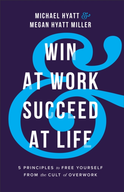 Win at Work and Succeed at Life - 5 Principles to Free Yourself from the Cult of Overwork, Paperback / softback Book