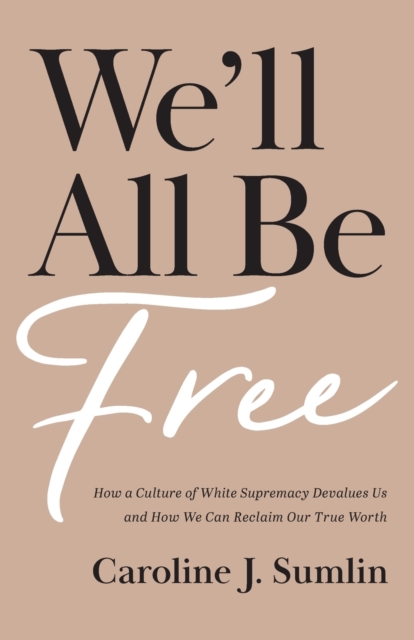 We`ll All Be Free - How a Culture of White Supremacy Devalues Us and How We Can Reclaim Our True Worth, Paperback / softback Book