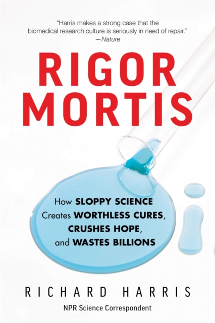 Rigor Mortis : How Sloppy Science Creates Worthless Cures, Crushes Hope, and Wastes Billions, Paperback / softback Book