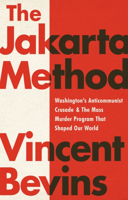 The Jakarta Method : Washington's Anticommunist Crusade and the Mass Murder Program that Shaped Our World, Paperback / softback Book