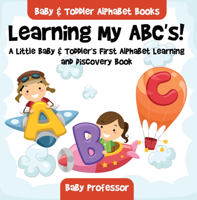 Learning My ABC's! A Little Baby & Toddler's First Alphabet Learning and Discovery Book. - Baby & Toddler Alphabet Books, EPUB eBook