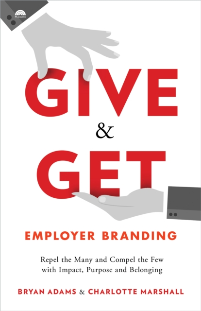 Give & Get Employer Branding : Repel the Many and Compel the Few with Impact, Purpose and Belonging, EPUB eBook